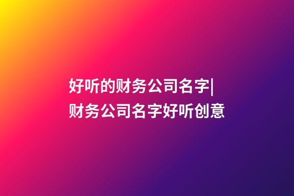 好听的财务公司名字|财务公司名字好听创意-第1张-公司起名-玄机派